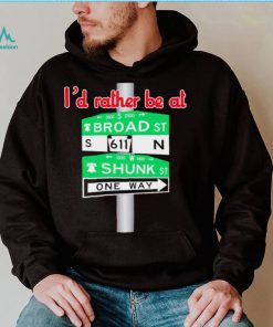 I’d rather be at Broad st and Shunk st one way shirt