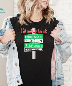 I’d rather be at Broad st and Shunk st one way shirt