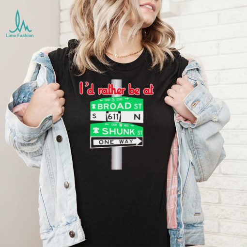 I’d rather be at Broad st and Shunk st one way shirt