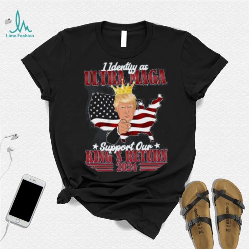 Identify As An Ultra Maga Trump Support Our King’s Return Shirt