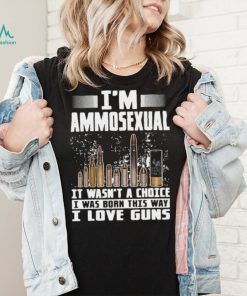 I’m Ammosexual It Wasn’t A Choice I Was Born This Way I Love Guns T shirt