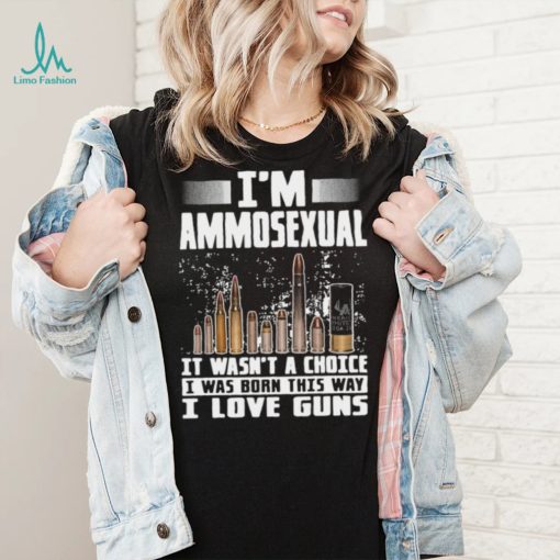 I’m Ammosexual It Wasn’t A Choice I Was Born This Way I Love Guns T shirt