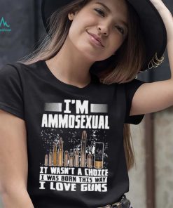 I’m Ammosexual It Wasn’t A Choice I Was Born This Way I Love Guns T shirt