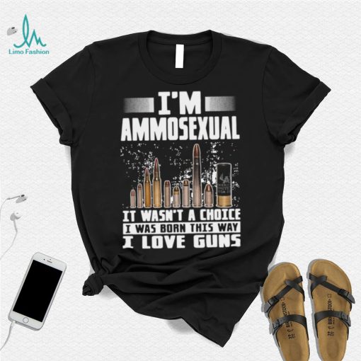 I’m Ammosexual It Wasn’t A Choice I Was Born This Way I Love Guns T shirt