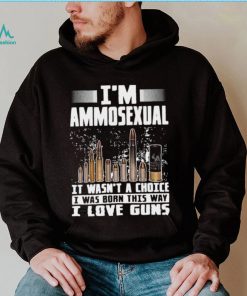 I’m Ammosexual It Wasn’t A Choice I Was Born This Way I Love Guns T shirt