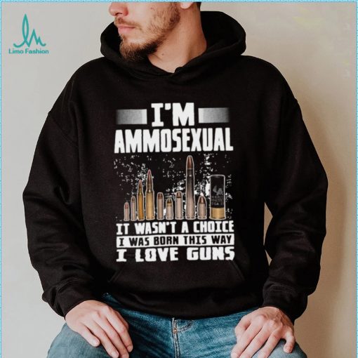 I’m Ammosexual It Wasn’t A Choice I Was Born This Way I Love Guns T shirt