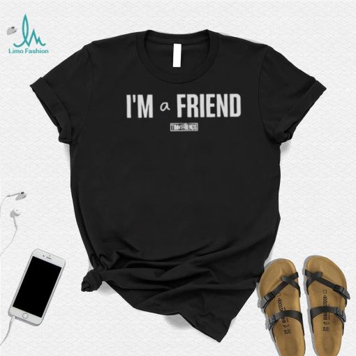 I’m a friend tim and friends T shirt