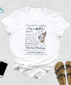 I’m not a widow I’m a wife to a husband with wings all I want is for him in heaven T Shirt