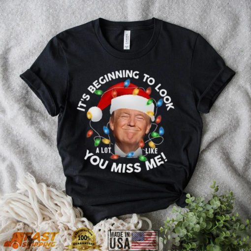 It’s Beginning To Look A Lot Like You Miss Me Trump Christmas T Shirt
