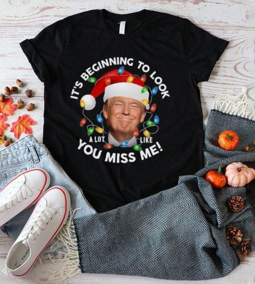 It’s Beginning To Look A Lot Like You Miss Me Trump Christmas T Shirt