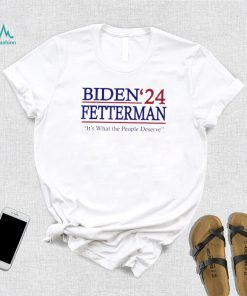 It’s What The People Deserve Shirt Funny Biden Fetterman 2024