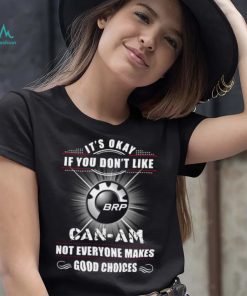 It’s okay if you don’t like can am not everyone makes good choices logo shirt