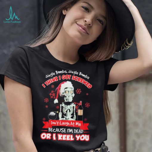 Jeff Dunham Santa Jingle Bombs Jingle Bombs I Think Got Screwed Don’t Laugh At Me Because I’m Dead Or I Keel You Shirt