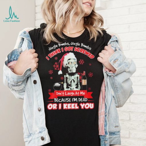 Jeff Dunham Santa Jingle Bombs Jingle Bombs I Think Got Screwed Don’t Laugh At Me Because I’m Dead Or I Keel You Shirt