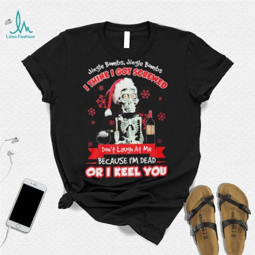 Jeff Dunham Santa Jingle Bombs Jingle Bombs I Think Got Screwed Don’t Laugh At Me Because I’m Dead Or I Keel You Shirt