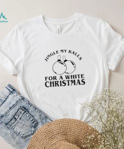 Jingle My Balls For A White Christmas Shirt