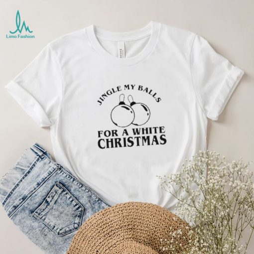 Jingle My Balls For A White Christmas Shirt