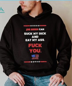 Joe Biden Can Suck My Dick And Eat My Ass Fuck You Shirt