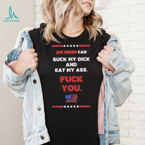 Joe Biden Can Suck My Dick And Eat My Ass Fuck You Shirt