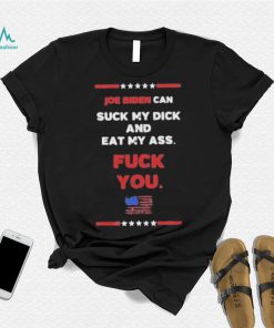 Joe Biden Can Suck My Dick And Eat My Ass Fuck You Shirt