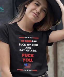 Joe Biden Can Suck My Dick And Eat My Ass Fuck You Shirt