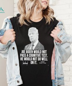 Joe Biden would not pass a cognitive test he would not do well on it President Donald J Trump signature 2022 shirt2