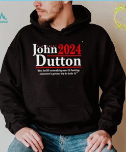 John Dutton 2024 you build something worth having someones gonna try to take it shirt1