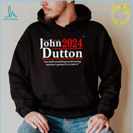 John Dutton 2024 you build something worth having someones gonna try to take it shirt