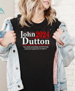 John Dutton 2024 you build something worth having someones gonna try to take it shirt2