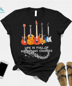 Life Is Full Of Important Choices Music Shirt