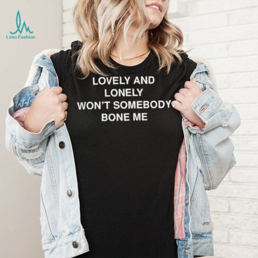 Lovely and lonely won’t somebody bone me T Shirt