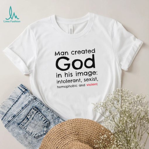 Man created God in his image intolerant sexist homophobic and violent 2022 shirt