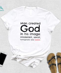 Man created God in his image intolerant sexist homophobic and violent 2022 shirt