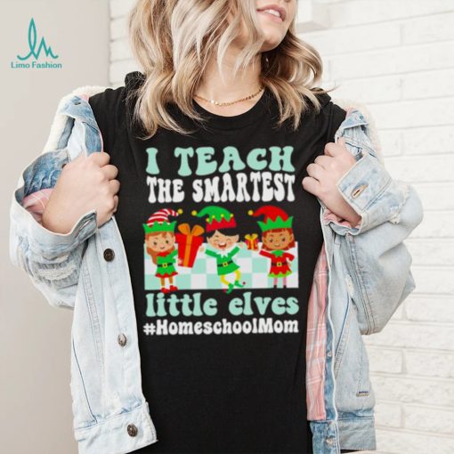 Merry Christmas Elf I Teach The Smartest Little Elves #homeschool Mom Shirt