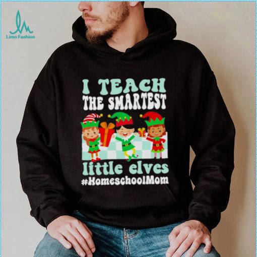 Merry Christmas Elf I Teach The Smartest Little Elves #homeschool Mom Shirt