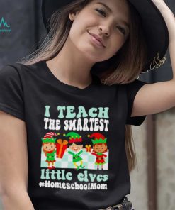 Merry Christmas Elf I Teach The Smartest Little Elves #homeschool Mom Shirt