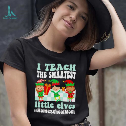 Merry Christmas Elf I Teach The Smartest Little Elves #homeschool Mom Shirt