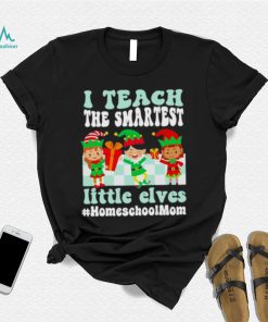 Merry Christmas Elf I Teach The Smartest Little Elves #homeschool Mom Shirt