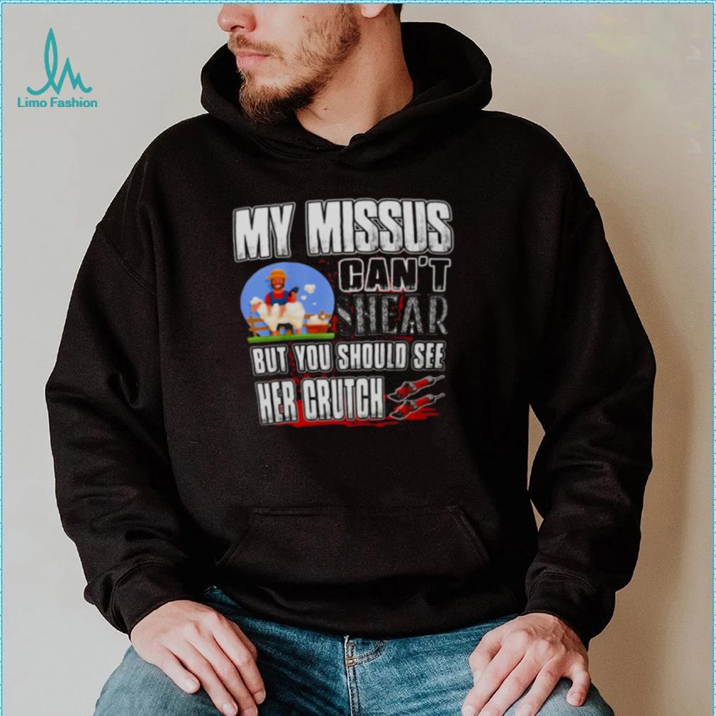 My Missus Can’t Shear But You Should See Her Crutch T Shirt My Missus Can’t Shear But You Should See Her Crutch T Shirt