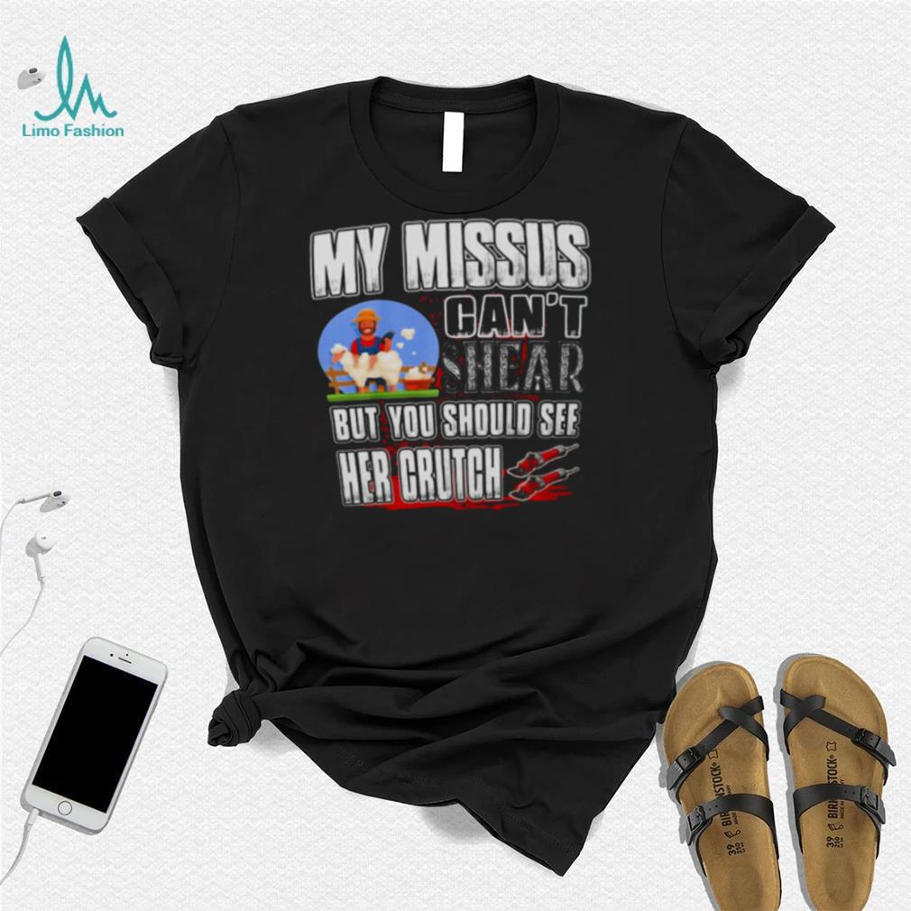 My Missus Can’t Shear But You Should See Her Crutch T Shirt My Missus Can’t Shear But You Should See Her Crutch T Shirt