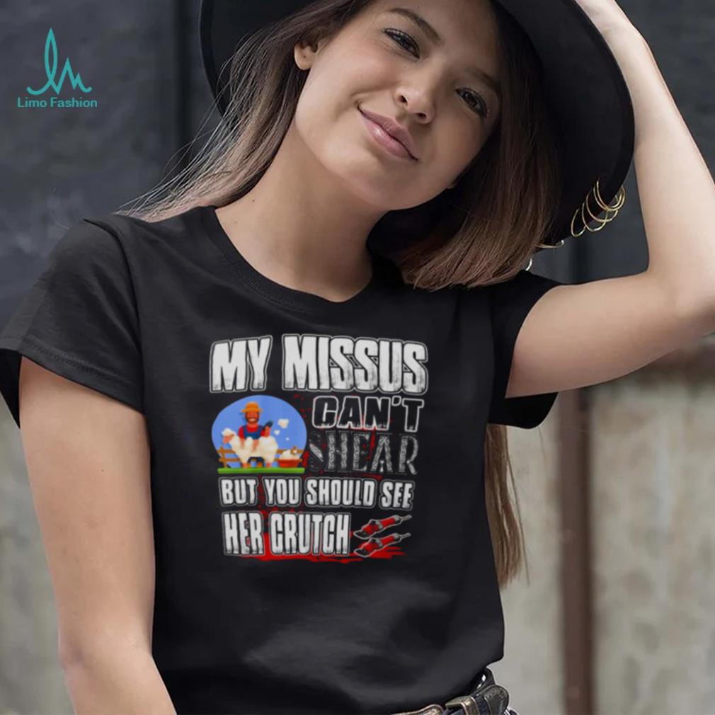 My Missus Can’t Shear But You Should See Her Crutch T Shirt My Missus Can’t Shear But You Should See Her Crutch T Shirt
