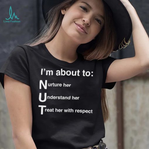 NUT Nurture Her Understand Her Treat Her With Respect Shirt