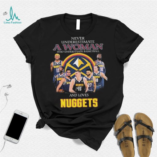 Never Underestimate A Woman Who Understands Basketball And Loves Denver Nuggets Signatures Shirt