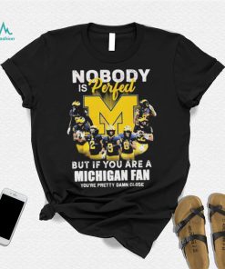 Nobody Is Perfect But If You Are A Michigan Wolverines Fan You’re Pretty Damn Close Shirt