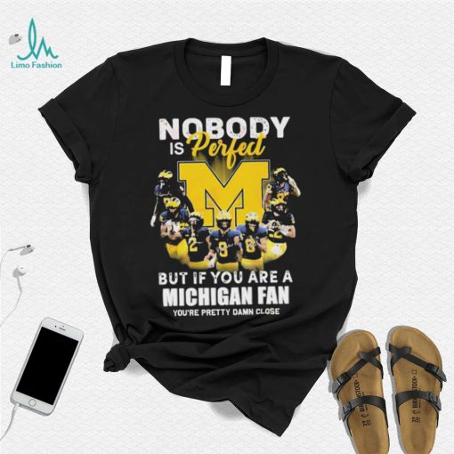 Nobody Is Perfect But If You Are A Michigan Wolverines Fan You’re Pretty Damn Close Shirt