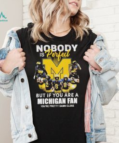 Nobody Is Perfect But If You Are A Michigan Wolverines Fan You’re Pretty Damn Close Shirt