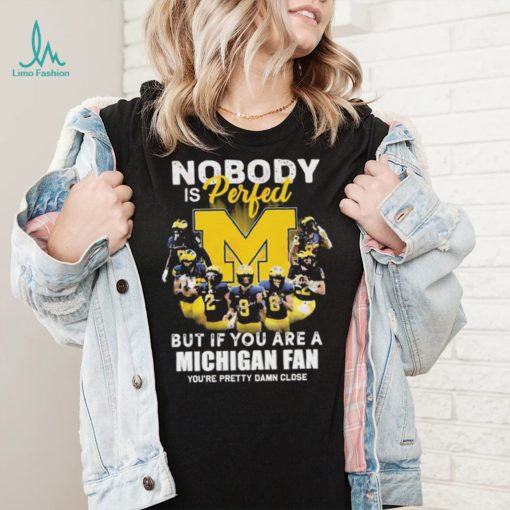Nobody Is Perfect But If You Are A Michigan Wolverines Fan You’re Pretty Damn Close Shirt