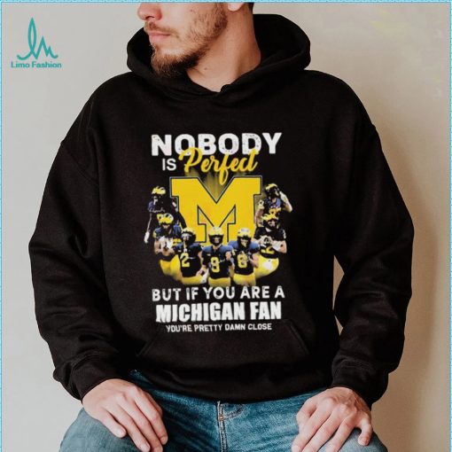 Nobody Is Perfect But If You Are A Michigan Wolverines Fan You’re Pretty Damn Close Shirt