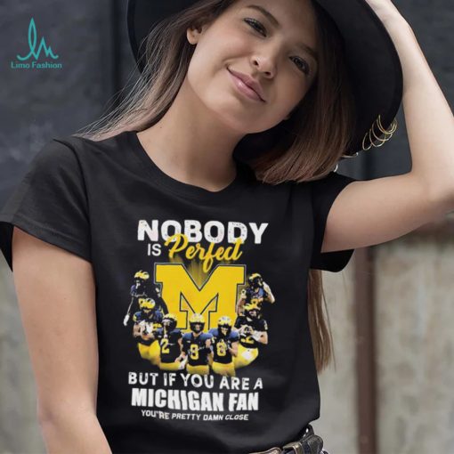 Nobody Is Perfect But If You Are A Michigan Wolverines Fan You’re Pretty Damn Close Shirt