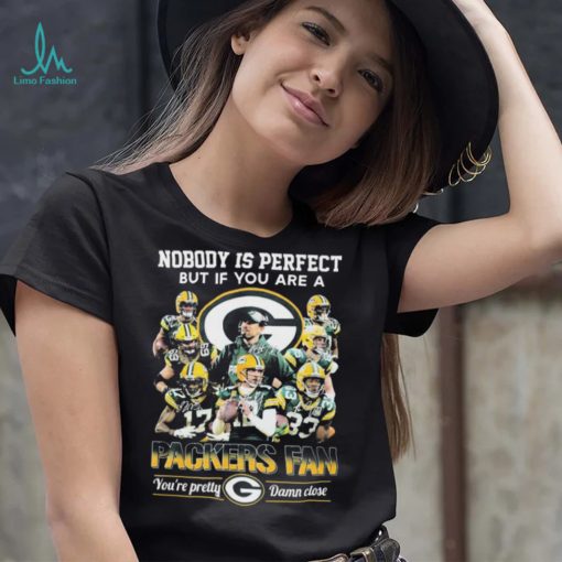 Nobody Is Perfect But If You Are A Packers Fan Youre Pretty Damn Close Signatures Shirt